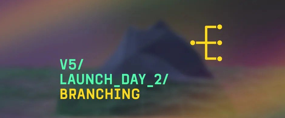 V5 / Launch Day 2 / Branching